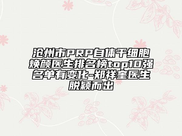 沧州市PRP自体干细胞焕颜医生排名榜top10强名单有变化-郑祥奎医生脱颖而出