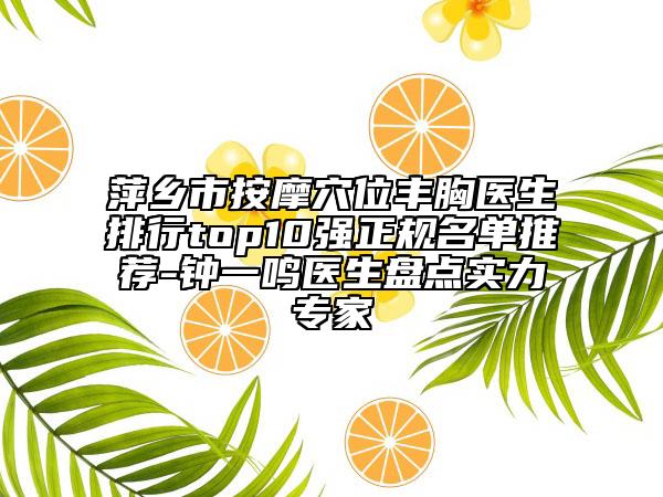 萍乡市按摩穴位丰胸医生排行top10强正规名单推荐-钟一鸣医生盘点实力专家
