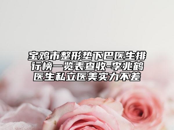 宝鸡市整形垫下巴医生排行榜一览表查收-李兆鹤医生私立医美实力不差