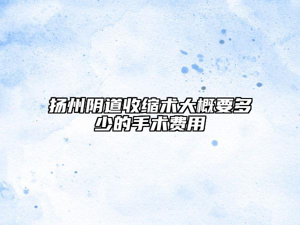 扬州阴道收缩术大概要多少的手术费用