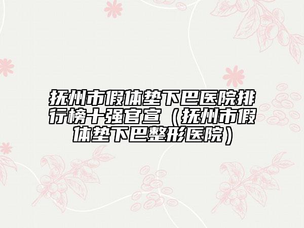 抚州市假体垫下巴医院排行榜十强官宣（抚州市假体垫下巴整形医院）