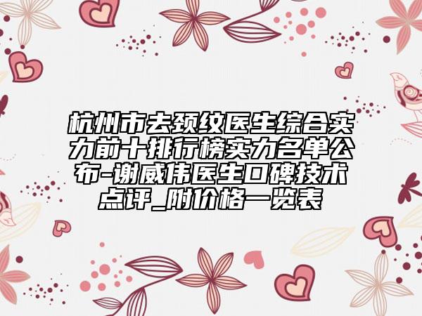 杭州市去颈纹医生综合实力前十排行榜实力名单公布-谢威伟医生口碑技术点评_附价格一览表