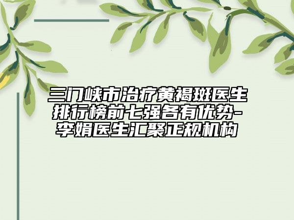 三门峡市治疗黄褐斑医生排行榜前七强各有优势-李娟医生汇聚正规机构