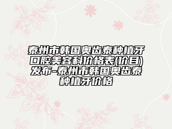 泰州市韩国奥齿泰种植牙口腔美容科价格表(价目)发布-泰州市韩国奥齿泰种植牙价格