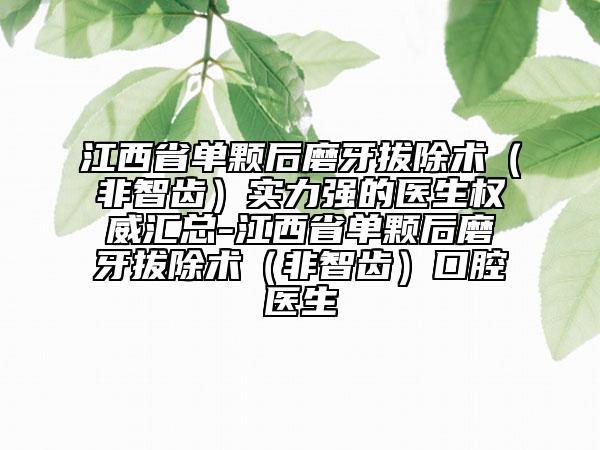 江西省单颗后磨牙拔除术（非智齿）实力强的医生权威汇总-江西省单颗后磨牙拔除术（非智齿）口腔医生