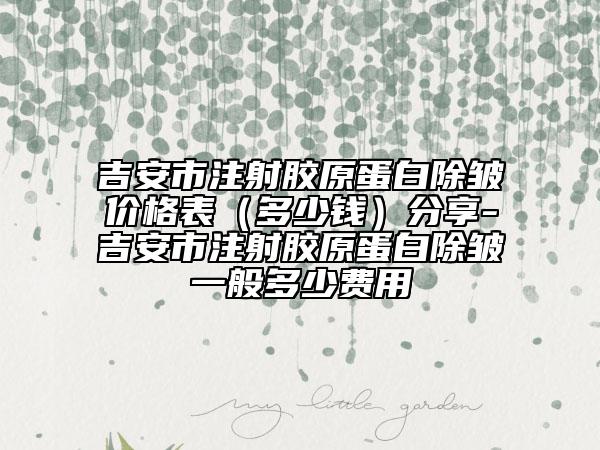 吉安市注射胶原蛋白除皱价格表（多少钱）分享-吉安市注射胶原蛋白除皱一般多少费用