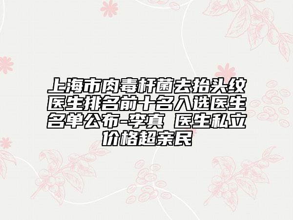 上海市肉毒杆菌去抬头纹医生排名前十名入选医生名单公布-李真旼医生私立价格超亲民