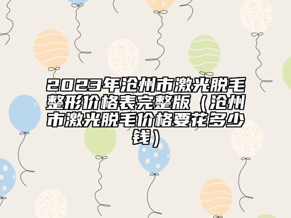 2023年沧州市激光脱毛整形价格表完整版（沧州市激光脱毛价格要花多少钱）