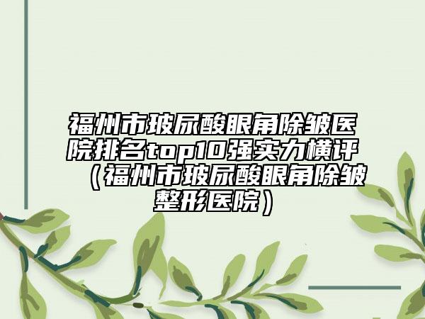 福州市玻尿酸眼角除皱医院排名top10强实力横评（福州市玻尿酸眼角除皱整形医院）