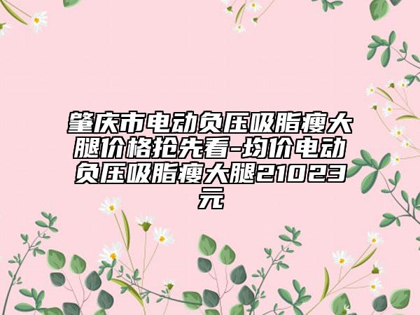 肇庆市电动负压吸脂瘦大腿价格抢先看-均价电动负压吸脂瘦大腿21023元