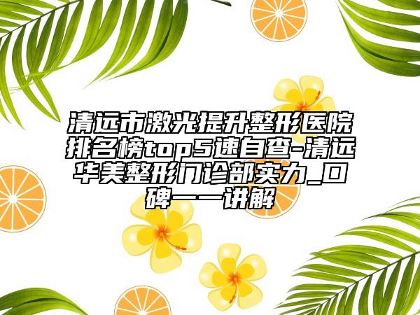 清远市激光提升整形医院排名榜top5速自查-清远华美整形门诊部实力_口碑一一讲解