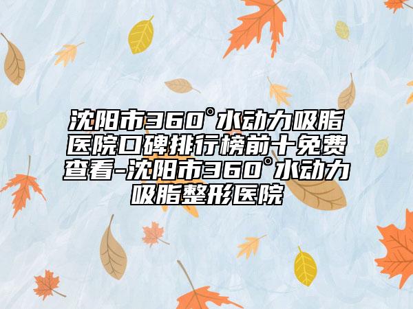 沈阳市360°水动力吸脂医院口碑排行榜前十免费查看-沈阳市360°水动力吸脂整形医院