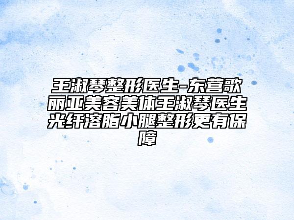 王淑琴整形医生-东营歌丽亚美容美体王淑琴医生光纤溶脂小腿整形更有保障