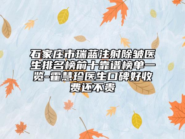 石家庄市瑞蓝注射除皱医生排名榜前十靠谱榜单一览-霍慧珍医生口碑好收费还不贵