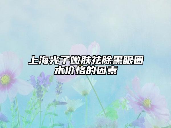 上海光子嫩肤祛除黑眼圈术价格的因素
