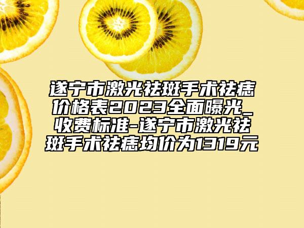 遂宁市激光祛斑手术祛痣价格表2023全面曝光_收费标准-遂宁市激光祛斑手术祛痣均价为1319元