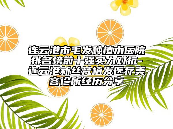 连云港市毛发种植术医院排名榜前十强实力对抗-连云港新丝梵植发医疗美容诊所经历分享