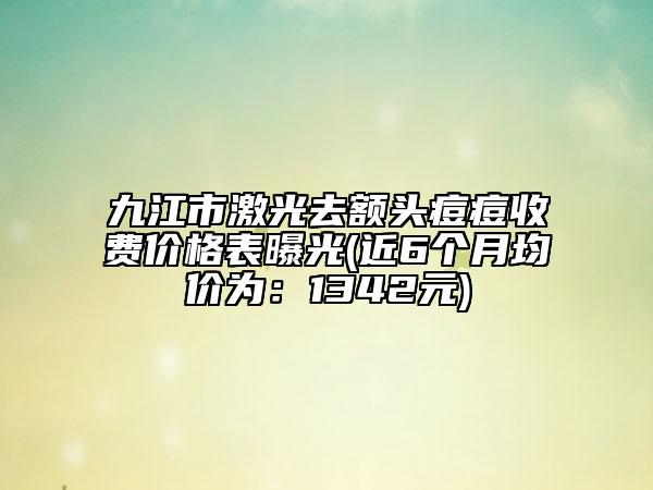 九江市激光去额头痘痘收费价格表曝光(近6个月均价为：1342元)