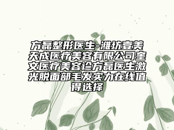 方磊整形医生-潍坊壹美天成医疗美容有限公司奎文医疗美容诊方磊医生激光脱面部毛发实力在线值得选择