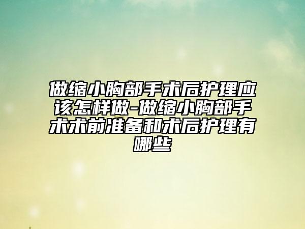 做缩小胸部手术后护理应该怎样做-做缩小胸部手术术前准备和术后护理有哪些