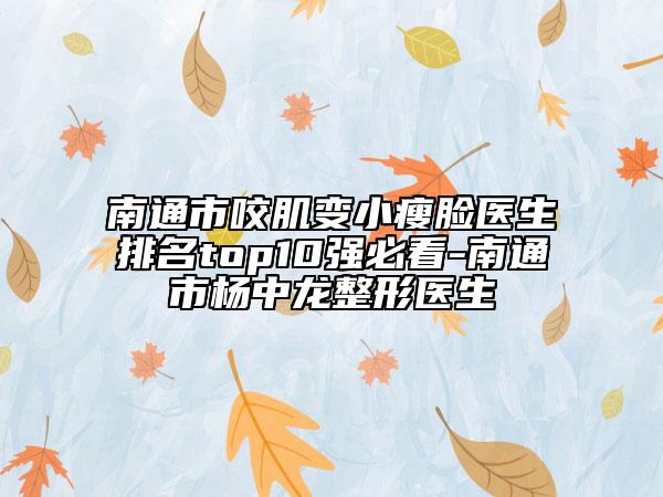 南通市咬肌变小瘦脸医生排名top10强必看-南通市杨中龙整形医生
