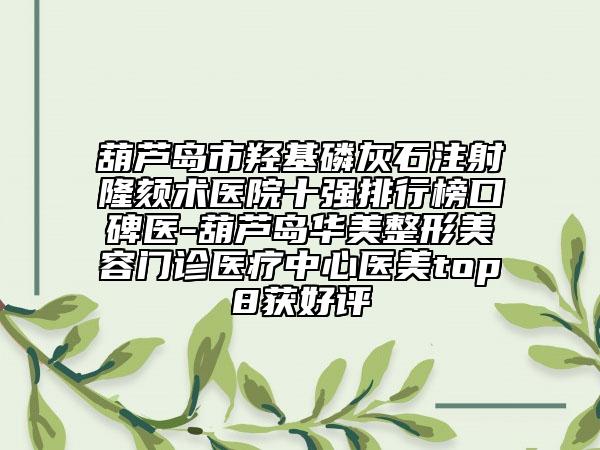 葫芦岛市羟基磷灰石注射隆颏术医院十强排行榜口碑医-葫芦岛华美整形美容门诊医疗中心医美top8获好评
