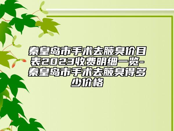 秦皇岛市手术去腋臭价目表2023收费明细一览-秦皇岛市手术去腋臭得多少价格
