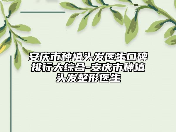 安庆市种植头发医生口碑排行大综合-安庆市种植头发整形医生