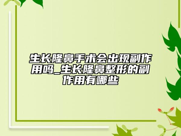 生长隆鼻手术会出现副作用吗_生长隆鼻整形的副作用有哪些
