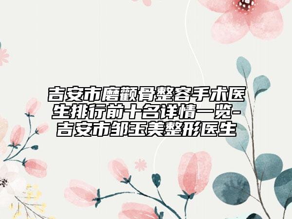 吉安市磨颧骨整容手术医生排行前十名详情一览-吉安市邹玉美整形医生
