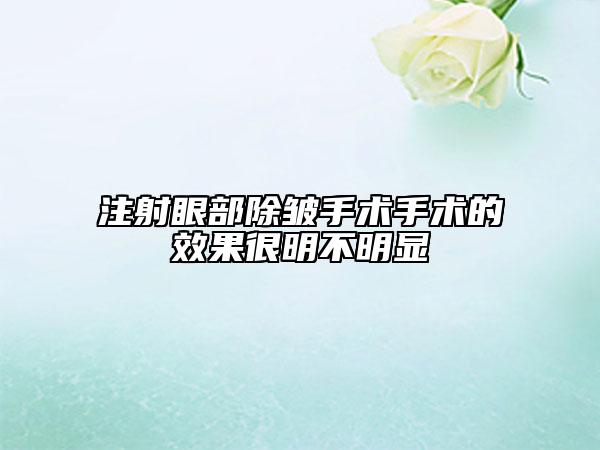 注射眼部除皱手术手术的效果很明不明显