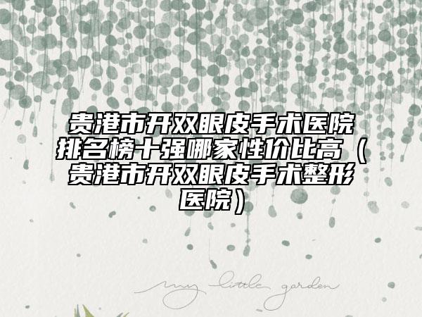 贵港市开双眼皮手术医院排名榜十强哪家性价比高（贵港市开双眼皮手术整形医院）