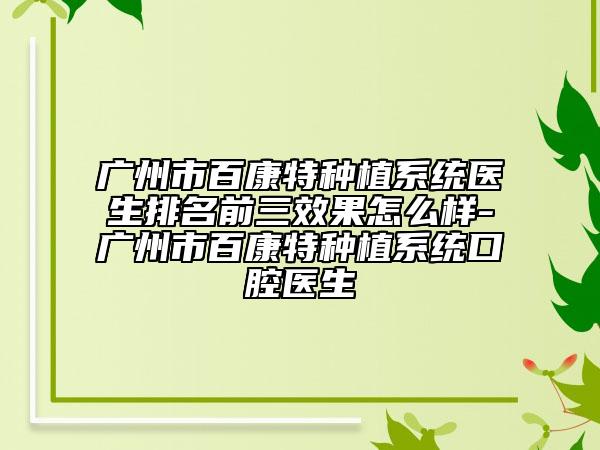 广州市百康特种植系统医生排名前三效果怎么样-广州市百康特种植系统口腔医生