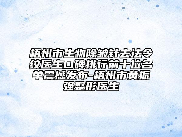 梧州市生物除皱针去法令纹医生口碑排行前十位名单震撼发布-梧州市黄振强整形医生