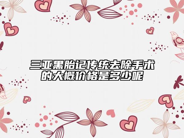 三亚黑胎记传统去除手术的大概价格是多少呢