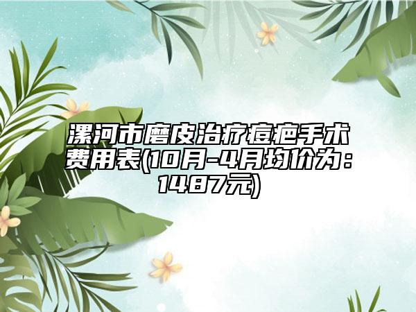 漯河市磨皮治疗痘疤手术费用表(10月-4月均价为：1487元)