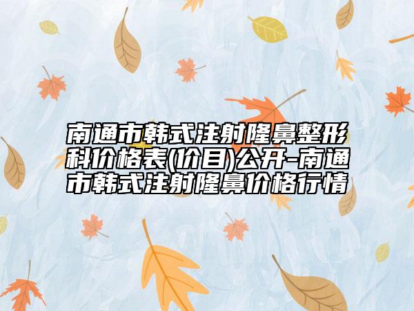 南通市韩式注射隆鼻整形科价格表(价目)公开-南通市韩式注射隆鼻价格行情