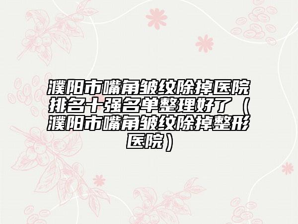 濮阳市嘴角皱纹除掉医院排名十强名单整理好了（濮阳市嘴角皱纹除掉整形医院）