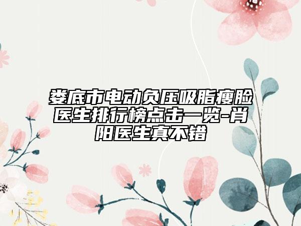 娄底市电动负压吸脂瘦脸医生排行榜点击一览-肖阳医生真不错