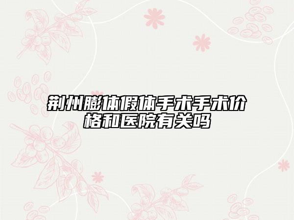 荆州膨体假体手术手术价格和医院有关吗