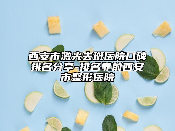 西安市激光去斑医院口碑排名分享-排名靠前西安市整形医院