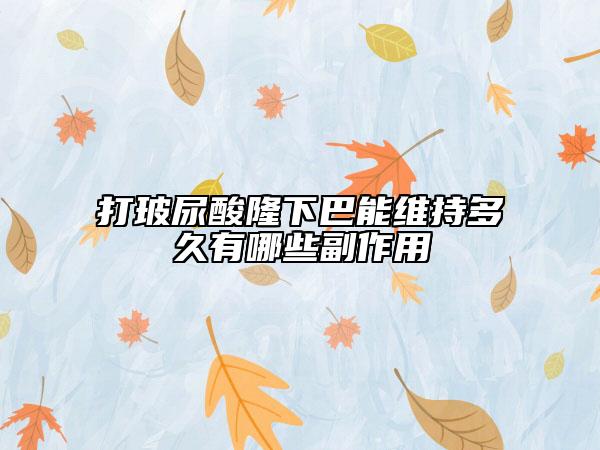 打玻尿酸隆下巴能维持多久有哪些副作用