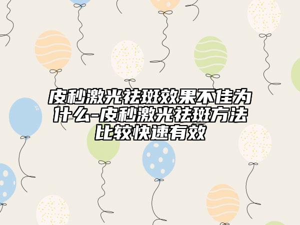 皮秒激光祛斑效果不佳为什么-皮秒激光祛斑方法比较快速有效