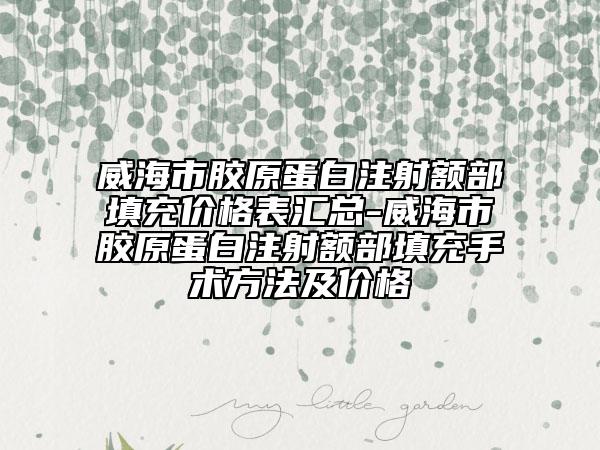 威海市胶原蛋白注射额部填充价格表汇总-威海市胶原蛋白注射额部填充手术方法及价格