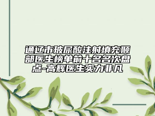 通辽市玻尿酸注射填充颞部医生榜单前十名名次盘点-高辉医生实力非凡