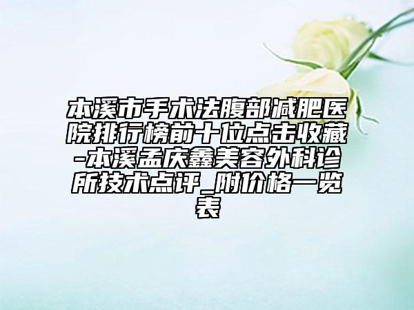 本溪市手术法腹部减肥医院排行榜前十位点击收藏-本溪孟庆鑫美容外科诊所技术点评_附价格一览表