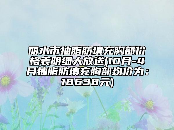 丽水市抽脂肪填充胸部价格表明细大放送(10月-4月抽脂肪填充胸部均价为：18638元)