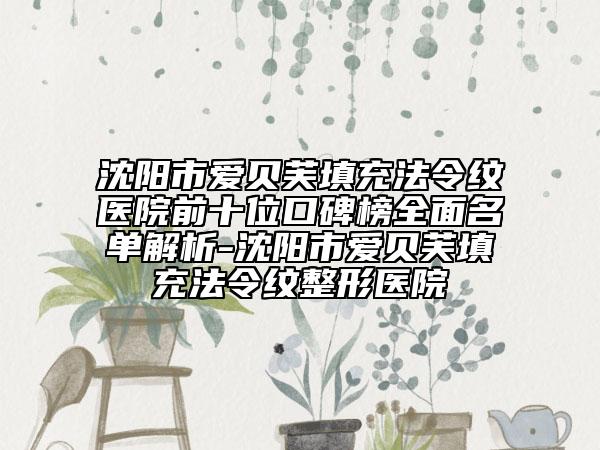 沈阳市爱贝芙填充法令纹医院前十位口碑榜全面名单解析-沈阳市爱贝芙填充法令纹整形医院