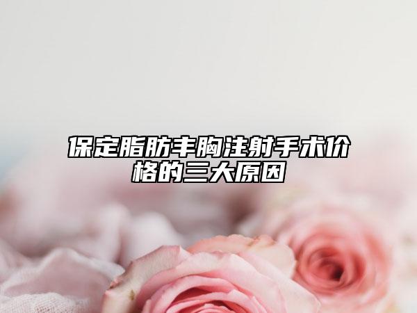 保定脂肪丰胸注射手术价格的三大原因
