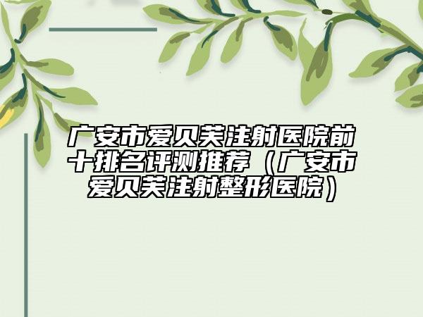 广安市爱贝芙注射医院前十排名评测推荐（广安市爱贝芙注射整形医院）